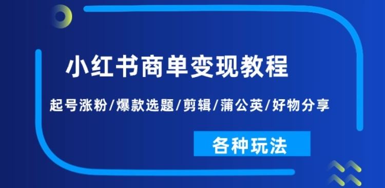 小红书商单变现教程：起号涨粉/爆款选题/剪辑/蒲公英/好物分享/各种玩法-沫尘创业网-知识付费资源网站搭建-中创网-冒泡网赚-福缘创业网