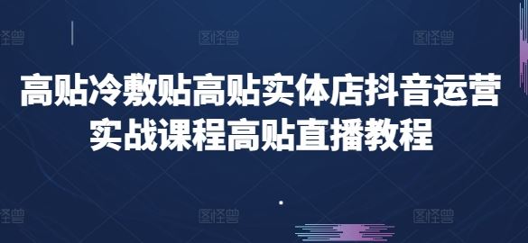 高贴冷敷贴高贴实体店抖音运营实战课程高贴直播教程-沫尘创业网-知识付费资源网站搭建-中创网-冒泡网赚-福缘创业网