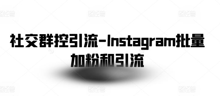 社交群控引流-Instagram批量加粉和引流-沫尘创业网-知识付费资源网站搭建-中创网-冒泡网赚-福缘创业网