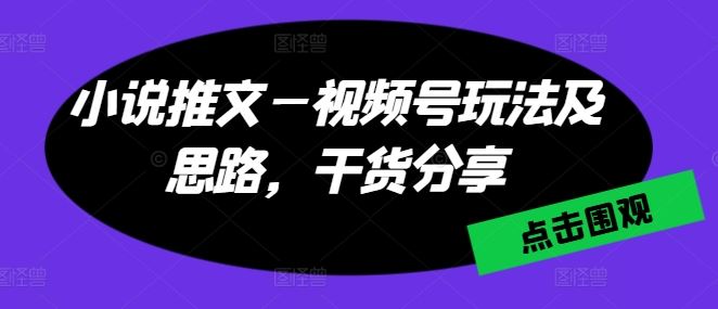 小说推文—视频号玩法及思路，干货分享-沫尘创业网-知识付费资源网站搭建-中创网-冒泡网赚-福缘创业网