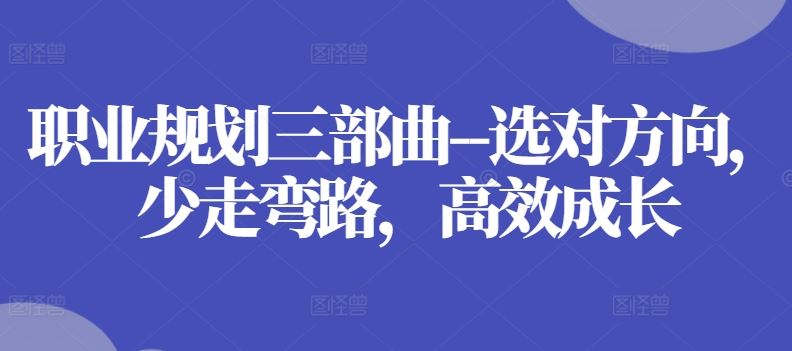 职业规划三部曲–选对方向，少走弯路，高效成长-沫尘创业网-知识付费资源网站搭建-中创网-冒泡网赚-福缘创业网