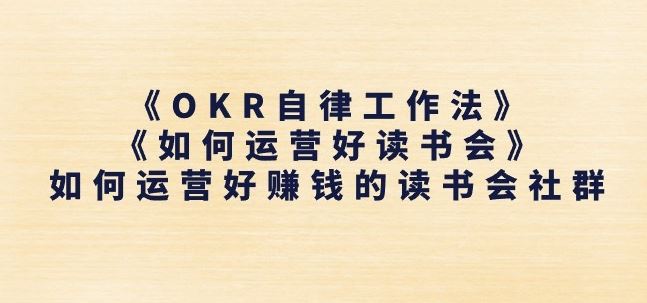 《OKR自律工作法》+《如何运营好读书会》如何运营好赚钱的读书会社群-沫尘创业网-知识付费资源网站搭建-中创网-冒泡网赚-福缘创业网