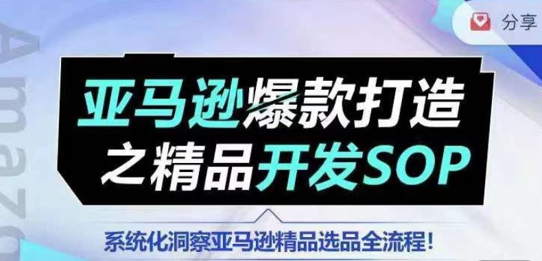 【训练营】亚马逊爆款打造之精品开发SOP，系统化洞察亚马逊精品选品全流程-沫尘创业网-知识付费资源网站搭建-中创网-冒泡网赚-福缘创业网