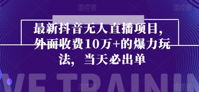 最新抖音无人直播项目，外面收费10w+的爆力玩法，当天必出单-沫尘创业网-知识付费资源网站搭建-中创网-冒泡网赚-福缘创业网