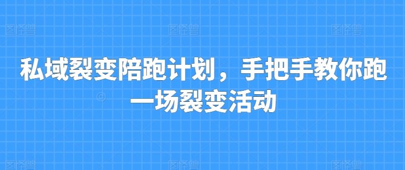 私域裂变陪跑计划，手把手教你跑一场裂变活动-沫尘创业网-知识付费资源网站搭建-中创网-冒泡网赚-福缘创业网