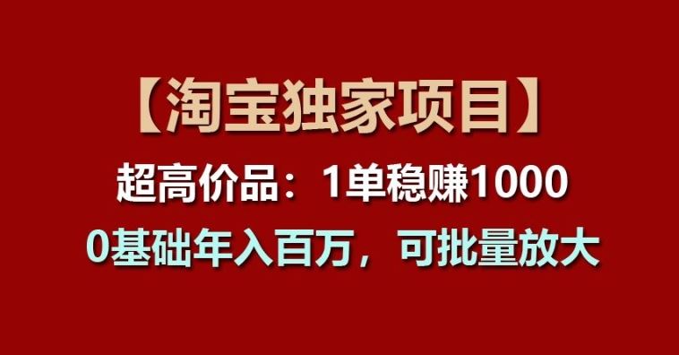 【淘宝独家项目】超高价品：1单稳赚1k多，0基础年入百W，可批量放大【揭秘】-沫尘创业网-知识付费资源网站搭建-中创网-冒泡网赚-福缘创业网