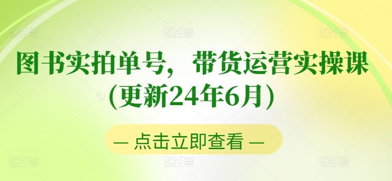 图书实拍单号，带货运营实操课(更新24年6月)，0粉起号，老号转型，零基础入门+进阶-沫尘创业网-知识付费资源网站搭建-中创网-冒泡网赚-福缘创业网