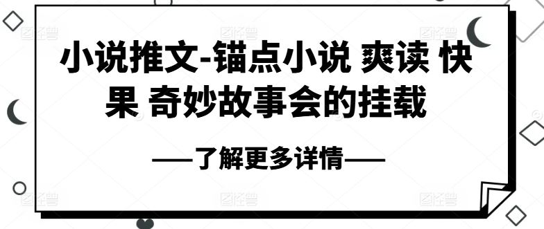 小说推文-锚点小说 爽读 快果 奇妙故事会的挂载-沫尘创业网-知识付费资源网站搭建-中创网-冒泡网赚-福缘创业网