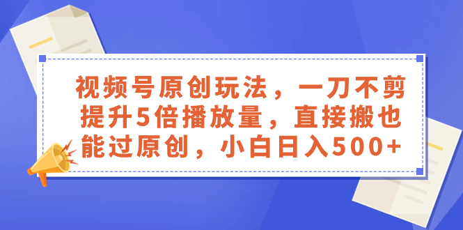 （8286期）视频号原创玩法，一刀不剪提升5倍播放量，直接搬也能过原创，小白日入500+-沫尘创业网-知识付费资源网站搭建-中创网-冒泡网赚-福缘创业网