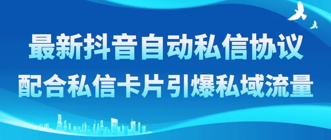 （8284期）最新抖音自动私信协议，配合私信卡片引爆私域流量-沫尘创业网-知识付费资源网站搭建-中创网-冒泡网赚-福缘创业网