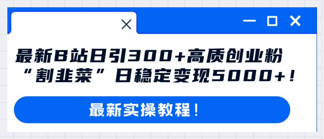 （8216期）最新B站日引300+高质创业粉教程！“割韭菜”日稳定变现5000+！-沫尘创业网-知识付费资源网站搭建-中创网-冒泡网赚-福缘创业网