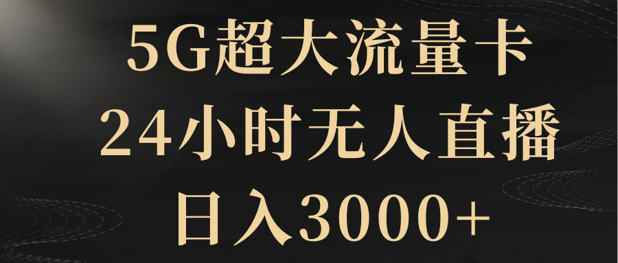 （8304期）5G超大流量卡，24小时无人直播，日入3000+-沫尘创业网-知识付费资源网站搭建-中创网-冒泡网赚-福缘创业网