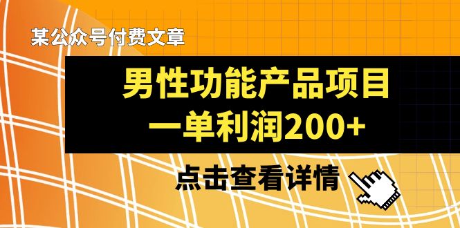 （8290期）某公众号付费文章《男性功能产品项目，一单利润200+》来品鉴下吧-沫尘创业网-知识付费资源网站搭建-中创网-冒泡网赚-福缘创业网