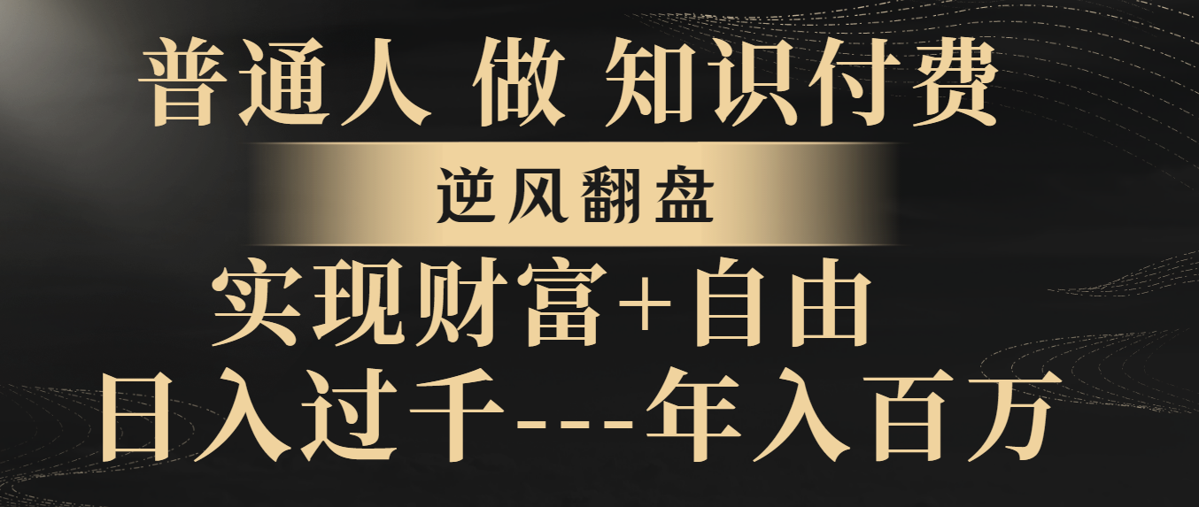 （8333期）普通人做知识付费，逆风翻盘，实现财富自由，日入过千，年入百万-沫尘创业网-知识付费资源网站搭建-中创网-冒泡网赚-福缘创业网