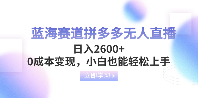 （8331期）蓝海赛道拼多多无人直播，日入2600+，0成本变现，小白也能轻松上手-沫尘创业网-知识付费资源网站搭建-中创网-冒泡网赚-福缘创业网