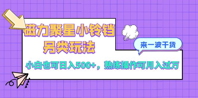 （8323期）磁力聚星小铃铛另类玩法，小白也可日入500+，熟练操作可月入过万-沫尘创业网-知识付费资源网站搭建-中创网-冒泡网赚-福缘创业网