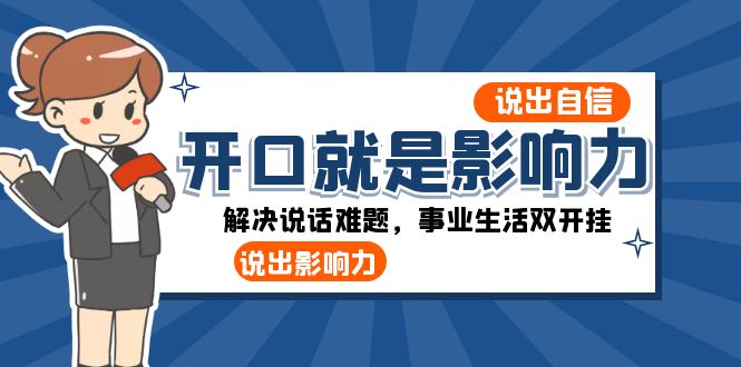 （8368期）开口-就是影响力：说出-自信，说出-影响力！解决说话难题，事业生活双开挂-沫尘创业网-知识付费资源网站搭建-中创网-冒泡网赚-福缘创业网