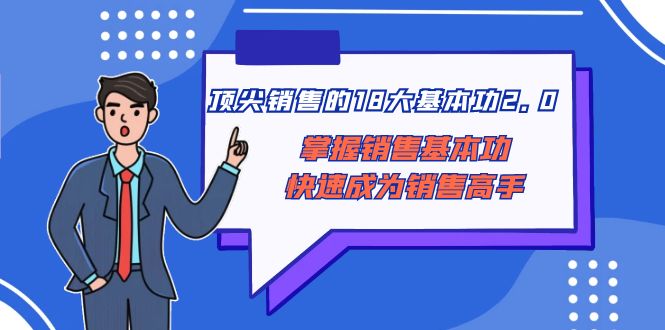 （8413期）顶尖 销售的18大基本功2.0，掌握销售基本功快速成为销售高手-沫尘创业网-知识付费资源网站搭建-中创网-冒泡网赚-福缘创业网