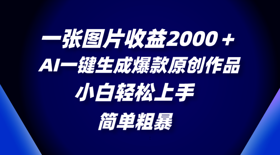 （8410期）一张图片收益2000＋，AI一键生成爆款原创作品，简单粗暴，小白轻松上手-沫尘创业网-知识付费资源网站搭建-中创网-冒泡网赚-福缘创业网