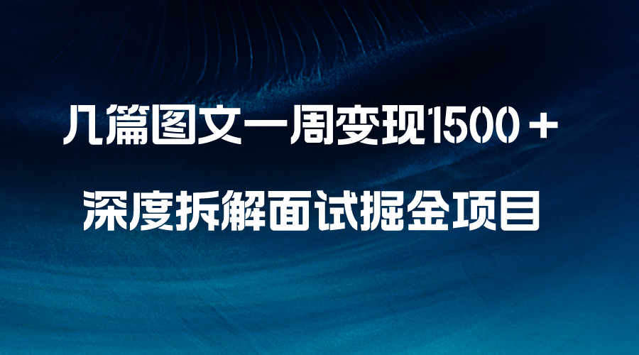 （8409期）几篇图文一周变现1500＋，深度拆解面试掘金项目，小白轻松上手-沫尘创业网-知识付费资源网站搭建-中创网-冒泡网赚-福缘创业网