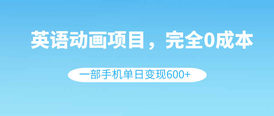 （8396期）英语动画项目，0成本，一部手机单日变现600+（教程+素材）-沫尘创业网-知识付费资源网站搭建-中创网-冒泡网赚-福缘创业网