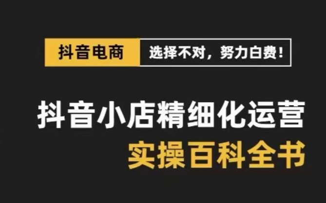 （8380期）抖音小店 精细化运营-百科全书，保姆级运营实战讲解（28节课）-沫尘创业网-知识付费资源网站搭建-中创网-冒泡网赚-福缘创业网