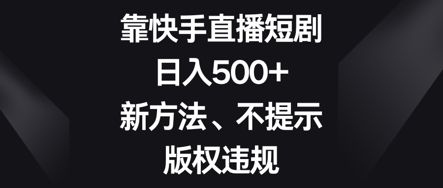 （8377期）靠快手直播短剧，日入500+，新方法、不提示版权违规-沫尘创业网-知识付费资源网站搭建-中创网-冒泡网赚-福缘创业网