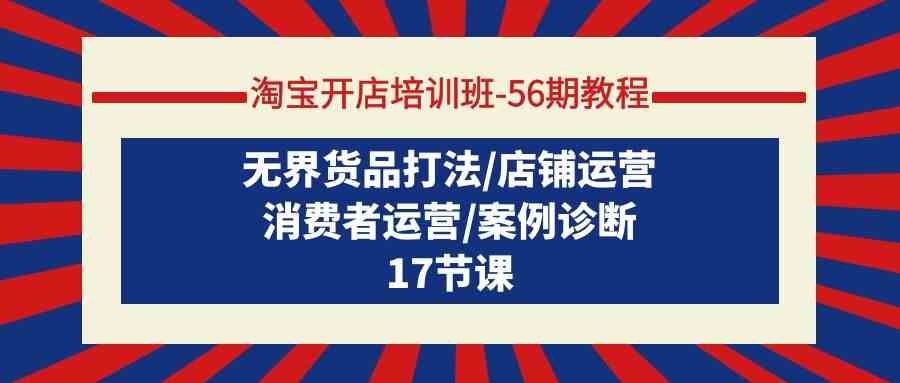 （9605期）淘宝开店培训班-56期教程：无界货品打法/店铺运营/消费者运营/案例诊断-沫尘创业网-知识付费资源网站搭建-中创网-冒泡网赚-福缘创业网