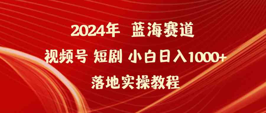 （9634期）2024年蓝海赛道视频号短剧 小白日入1000+落地实操教程-沫尘创业网-知识付费资源网站搭建-中创网-冒泡网赚-福缘创业网