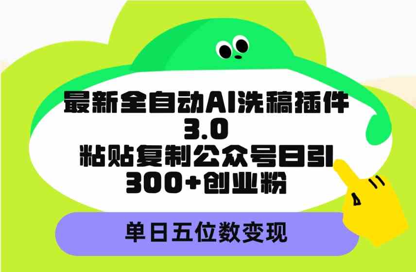 （9662期）最新全自动AI洗稿插件3.0，粘贴复制公众号日引300+创业粉，单日五位数变现-沫尘创业网-知识付费资源网站搭建-中创网-冒泡网赚-福缘创业网