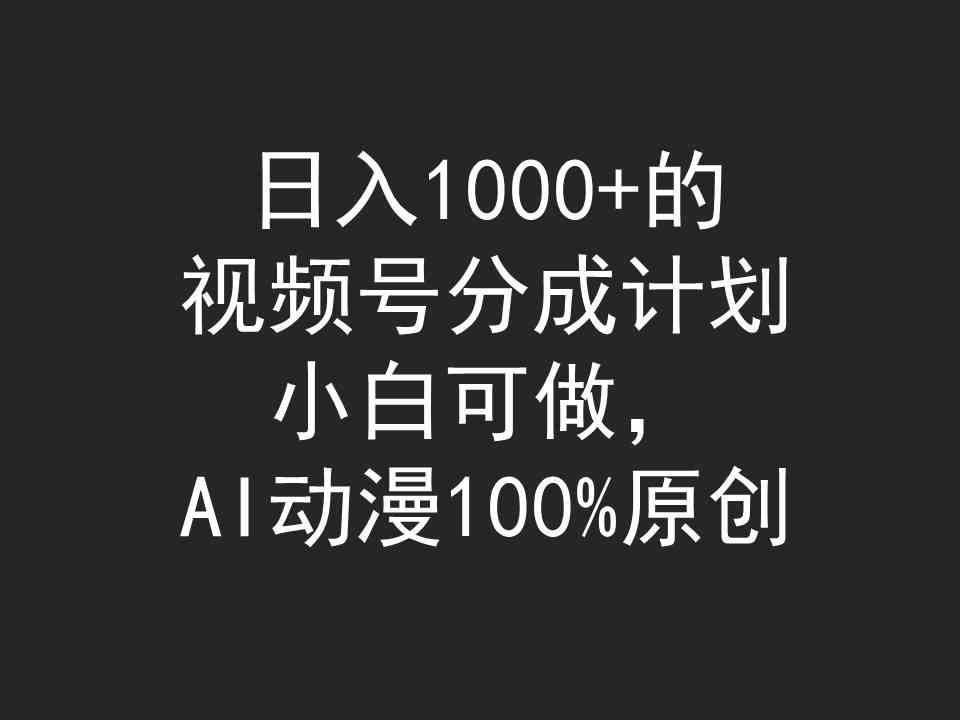 （9653期）日入1000+的视频号分成计划，小白可做，AI动漫100%原创-沫尘创业网-知识付费资源网站搭建-中创网-冒泡网赚-福缘创业网