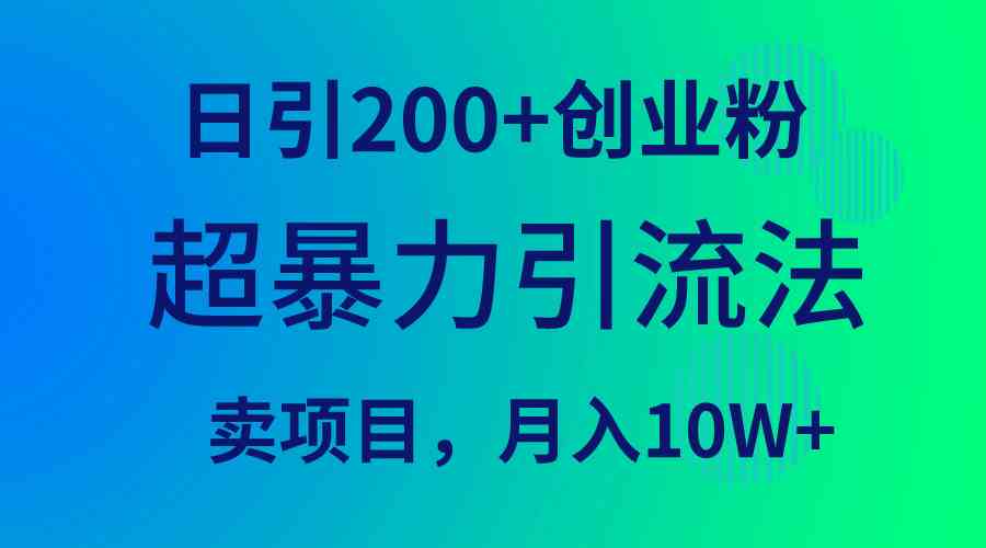 （9654期）超暴力引流法，日引200+创业粉，卖项目月入10W+-沫尘创业网-知识付费资源网站搭建-中创网-冒泡网赚-福缘创业网