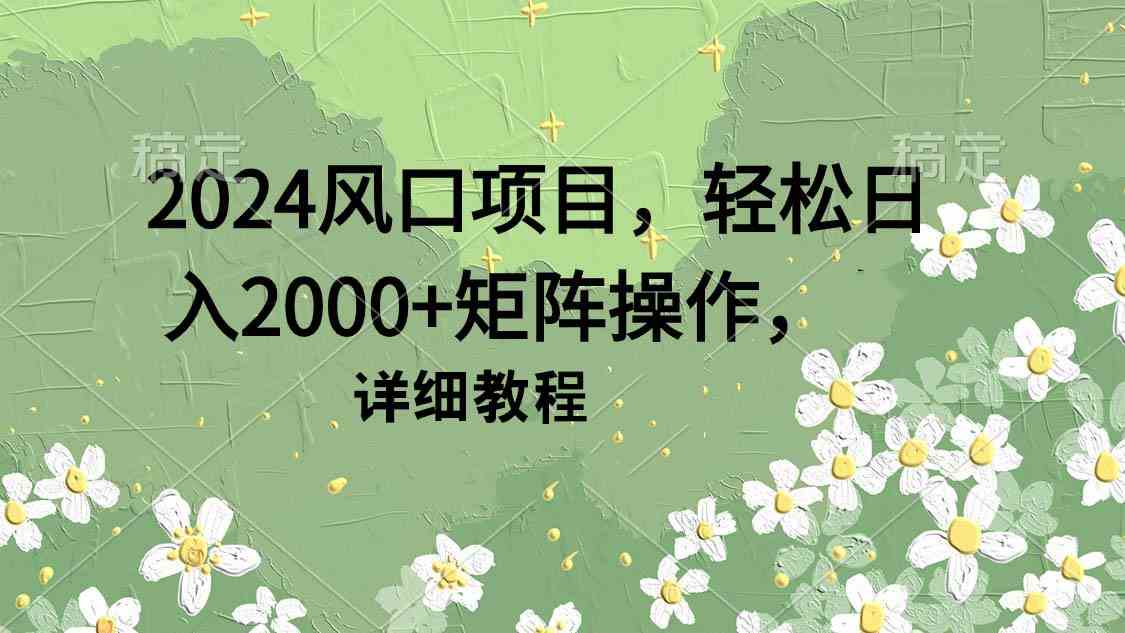 （9652期）2024风口项目，轻松日入2000+矩阵操作，详细教程-沫尘创业网-知识付费资源网站搭建-中创网-冒泡网赚-福缘创业网