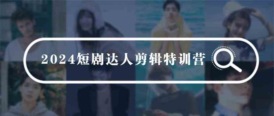 （9688期）2024短剧达人剪辑特训营，适合宝爸宝妈的0基础剪辑训练营（51节课）-沫尘创业网-知识付费资源网站搭建-中创网-冒泡网赚-福缘创业网