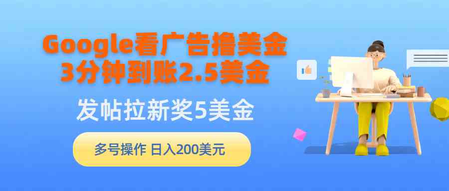 （9678期）Google看广告撸美金，3分钟到账2.5美金，发帖拉新5美金，多号操作，日入…-沫尘创业网-知识付费资源网站搭建-中创网-冒泡网赚-福缘创业网