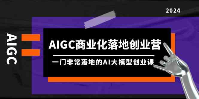 （9759期）AIGC-商业化落地创业营，一门非常落地的AI大模型创业课（8节课+资料）-沫尘创业网-知识付费资源网站搭建-中创网-冒泡网赚-福缘创业网