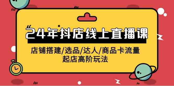 （9812期）2024年抖店线上直播课，店铺搭建/选品/达人/商品卡流量/起店高阶玩法-沫尘创业网-知识付费资源网站搭建-中创网-冒泡网赚-福缘创业网