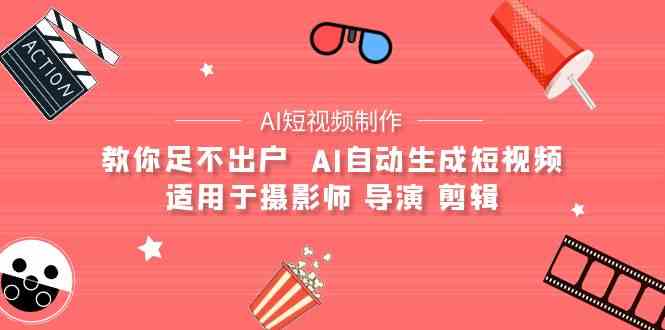 （9722期）【AI短视频制作】教你足不出户  AI自动生成短视频 适用于摄影师 导演 剪辑-沫尘创业网-知识付费资源网站搭建-中创网-冒泡网赚-福缘创业网