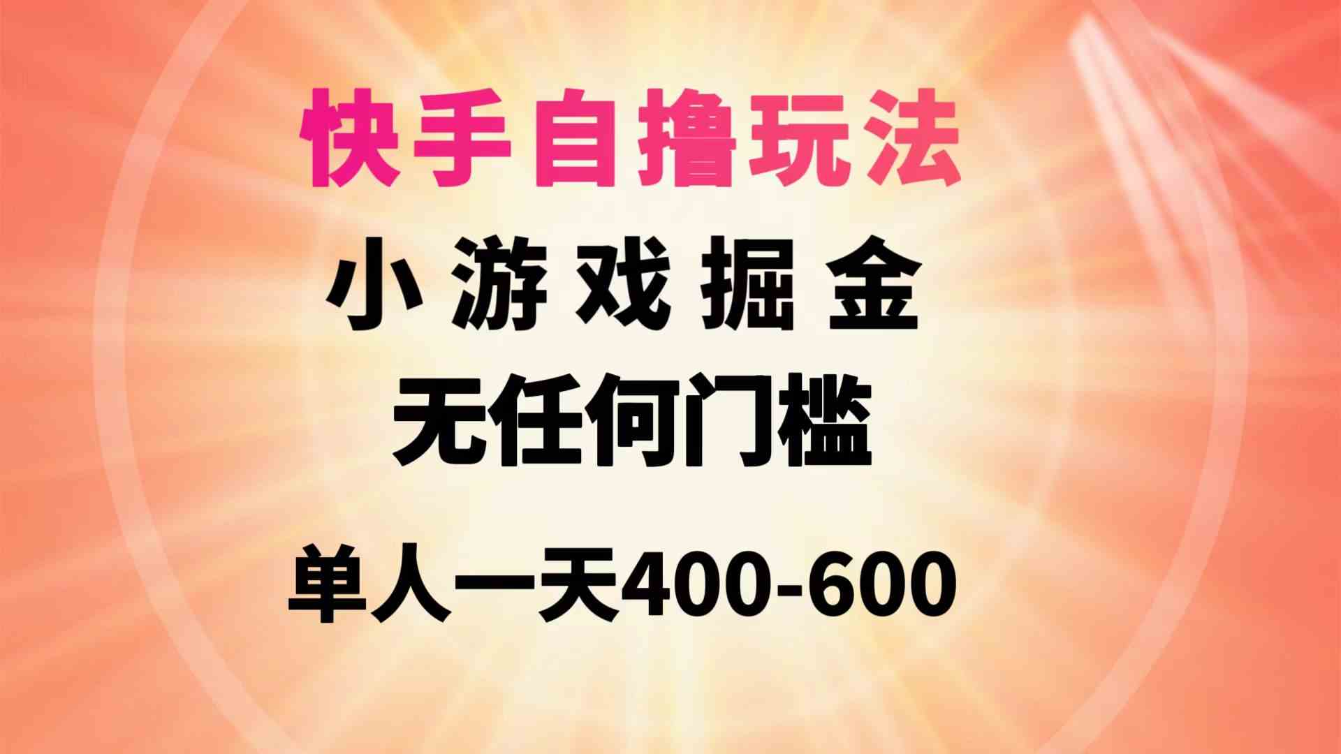 （9712期）快手自撸玩法小游戏掘金无任何门槛单人一天400-600-沫尘创业网-知识付费资源网站搭建-中创网-冒泡网赚-福缘创业网