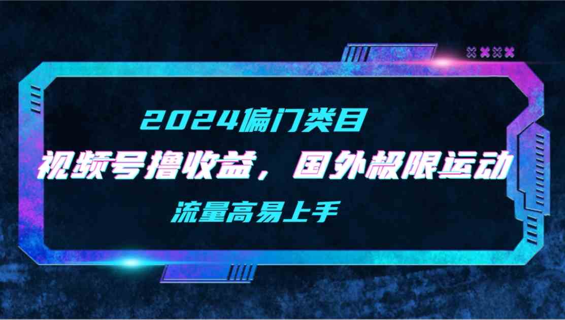 （9774期）【2024偏门类目】视频号撸收益，二创国外极限运动视频锦集，流量高易上手-沫尘创业网-知识付费资源网站搭建-中创网-冒泡网赚-福缘创业网