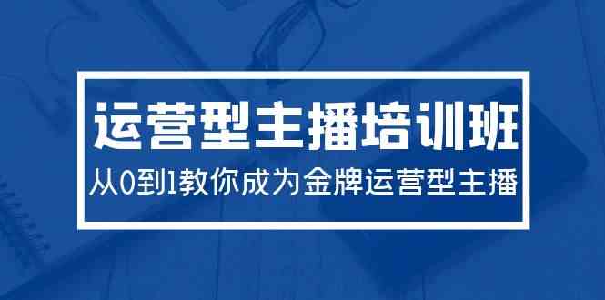 （9772期）2024运营型主播培训班：从0到1教你成为金牌运营型主播（29节课）-沫尘创业网-知识付费资源网站搭建-中创网-冒泡网赚-福缘创业网