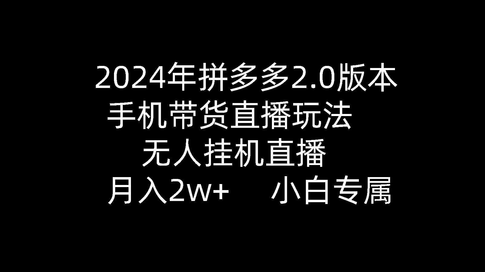 （9768期）2024年拼多多2.0版本，手机带货直播玩法，无人挂机直播， 月入2w+， 小…-沫尘创业网-知识付费资源网站搭建-中创网-冒泡网赚-福缘创业网