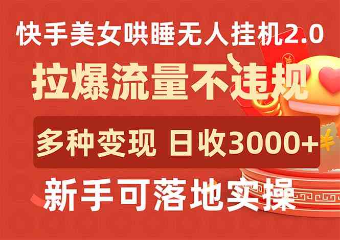 （9767期）快手美女哄睡无人挂机2.0，拉爆流量不违规，多种变现途径，日收3000+，…-沫尘创业网-知识付费资源网站搭建-中创网-冒泡网赚-福缘创业网