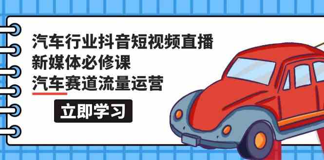 （9741期）汽车行业 抖音短视频-直播新媒体必修课，汽车赛道流量运营（118节课）-沫尘创业网-知识付费资源网站搭建-中创网-冒泡网赚-福缘创业网