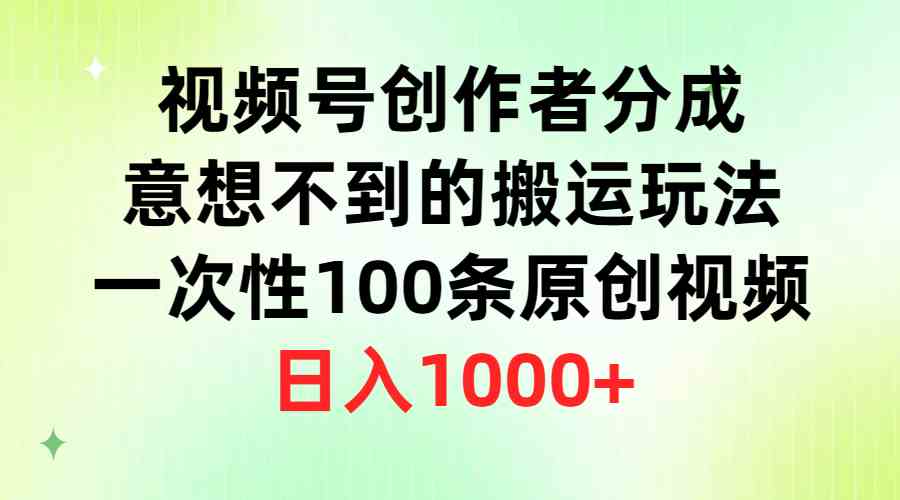 （9737期）视频号创作者分成，意想不到的搬运玩法，一次性100条原创视频，日入1000+-沫尘创业网-知识付费资源网站搭建-中创网-冒泡网赚-福缘创业网