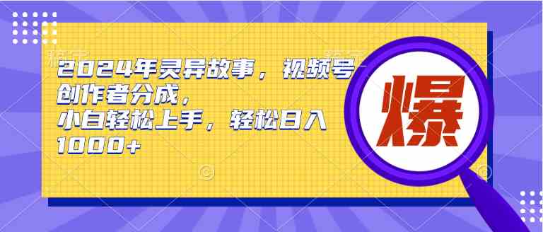 （9833期）2024年灵异故事，视频号创作者分成，小白轻松上手，轻松日入1000+-沫尘创业网-知识付费资源网站搭建-中创网-冒泡网赚-福缘创业网