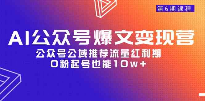 （9824期）AI公众号爆文-变现营06期，公众号公域推荐流量红利期，0粉起号也能10w+-沫尘创业网-知识付费资源网站搭建-中创网-冒泡网赚-福缘创业网