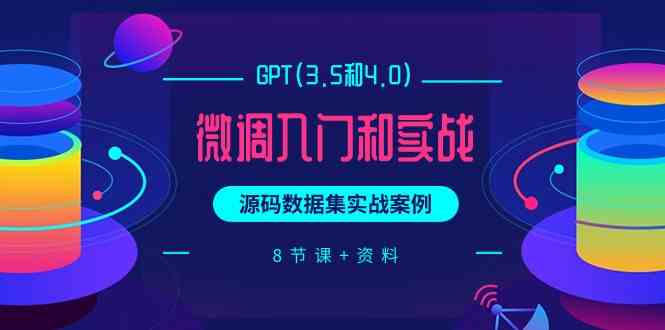 （9909期）GPT(3.5和4.0)微调入门和实战，源码数据集实战案例（8节课+资料）-沫尘创业网-知识付费资源网站搭建-中创网-冒泡网赚-福缘创业网