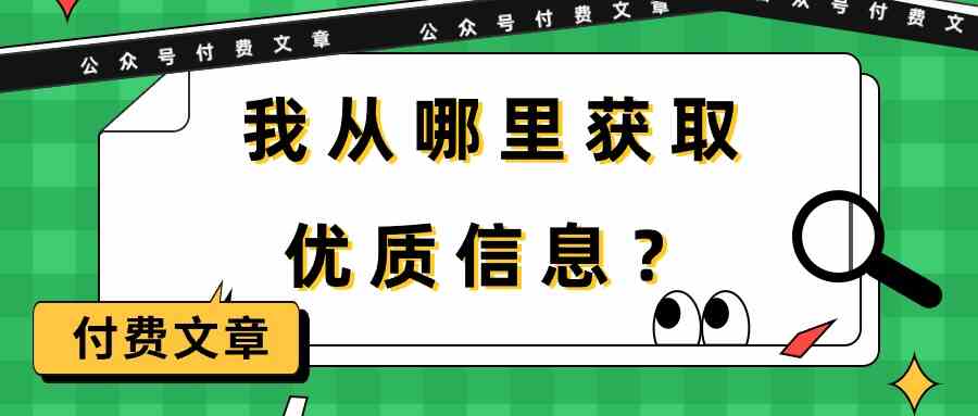 （9903期）某公众号付费文章《我从哪里获取优质信息？》-沫尘创业网-知识付费资源网站搭建-中创网-冒泡网赚-福缘创业网