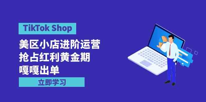 （9886期）TikTok Shop-美区小店进阶运营，抢占红利黄金期 嘎嘎出单（7节课）-沫尘创业网-知识付费资源网站搭建-中创网-冒泡网赚-福缘创业网